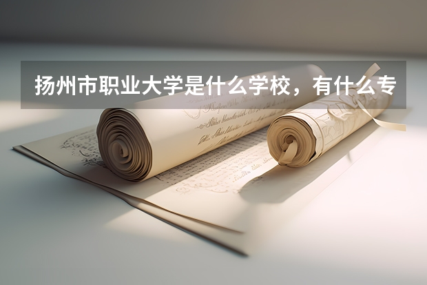 扬州市职业大学是什么学校，有什么专业？