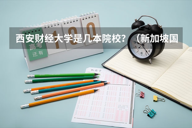 西安财经大学是几本院校?(新加坡国立大学研究生申请条件和时间)