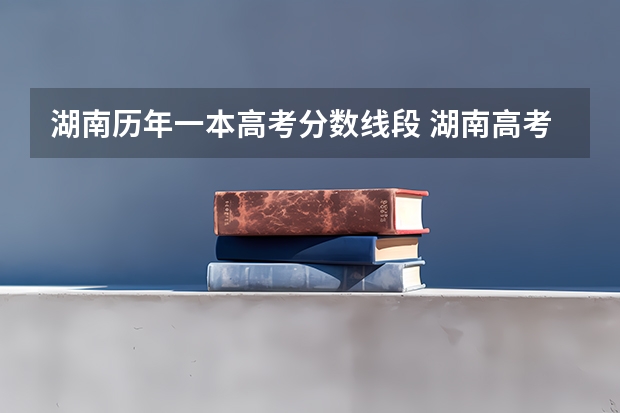 湖南历年一本高考分数线段 湖南高考录取分数线一览表