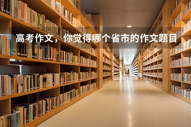 高考作文，你觉得哪个省市的作文题目最难写？