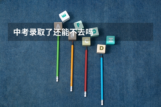 中考录取了还能不去吗