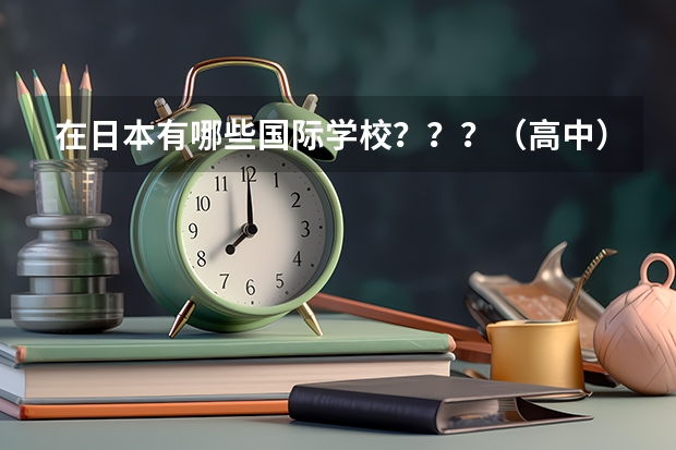 在日本有哪些国际学校？？？（高中）