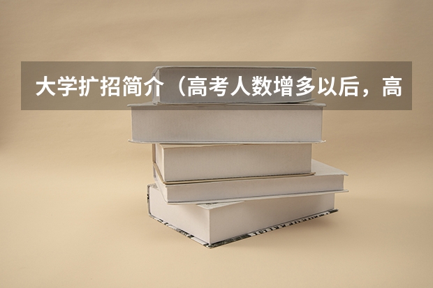 大学扩招简介（高考人数增多以后，高校会注重质量还是数量？）