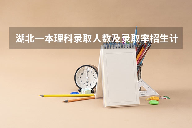 湖北一本理科录取人数及录取率招生计划规定（湖北省高考211录取率）