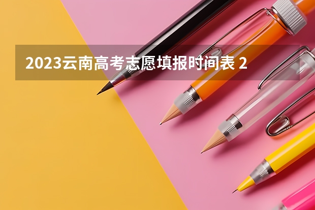 2023云南高考志愿填报时间表 2023云南高考怎么填志愿
