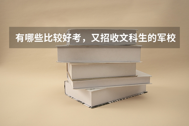 有哪些比较好考，又招收文科生的军校或警官学校？