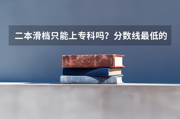 二本滑档只能上专科吗？分数线最低的二本大学有必要读吗？