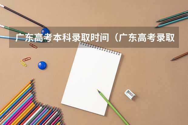广东高考本科录取时间（广东高考录取结果公布时间）