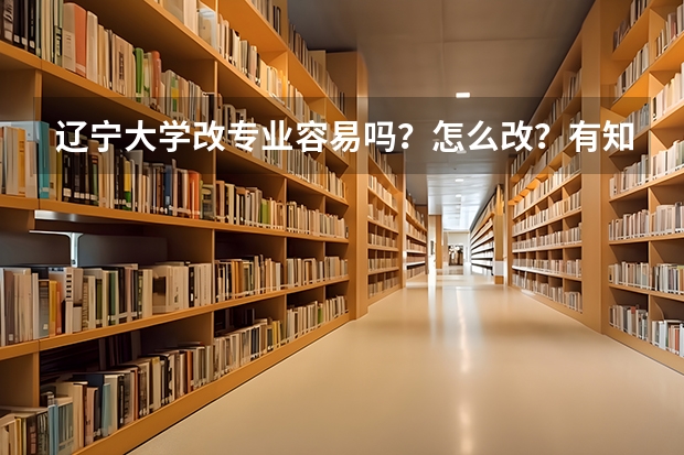 辽宁大学改专业容易吗？怎么改？有知道的辽大的学哥学姐帮忙解答一下，非常谢谢。