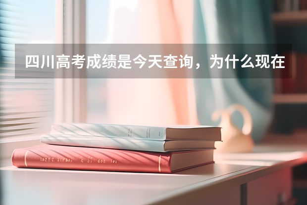 四川高考成绩是今天查询，为什么现在不能查询