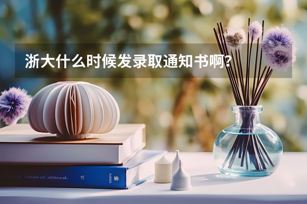 浙大什么时候发录取通知书啊？