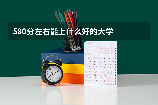 580分左右能上什么好的大学