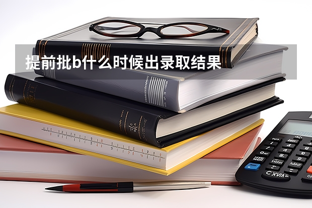 提前批b什么时候出录取结果