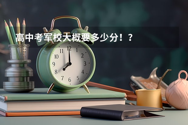 高中考军校大概要多少分！？