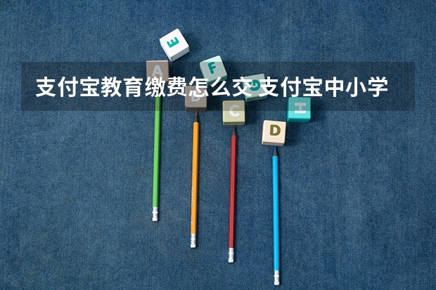 支付宝教育缴费怎么交 支付宝中小学大学缴费流程