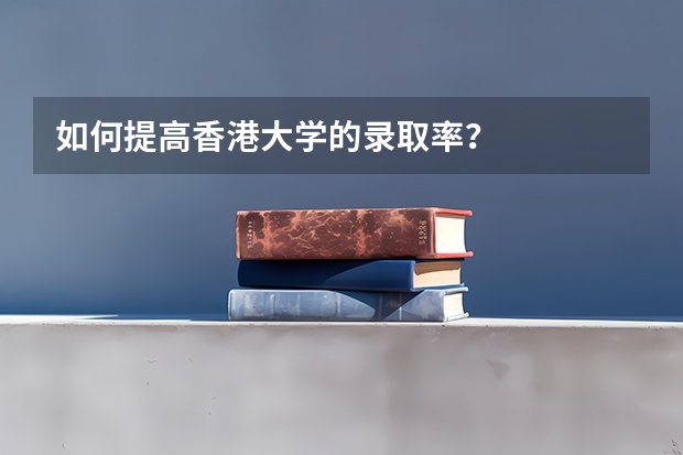 如何提高香港大学的录取率？