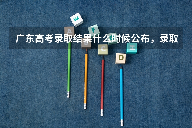 广东高考录取结果什么时候公布，录取8个流程