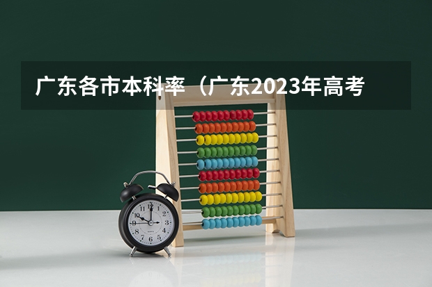广东各市本科率（广东2023年高考本科录取率）