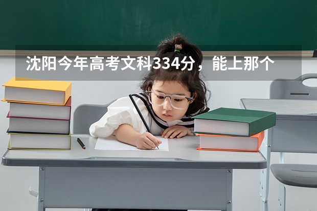 沈阳今年高考文科334分，能上那个大学！花钱大约多少！