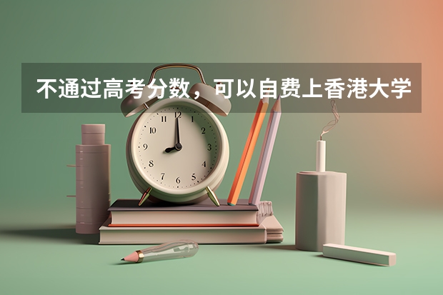 不通过高考分数，可以自费上香港大学或香港中文大学吗