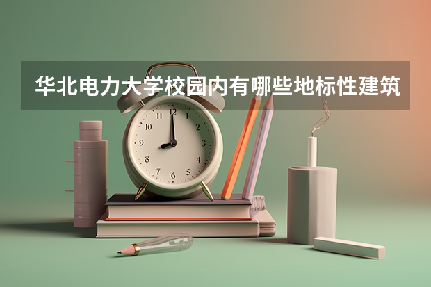 华北电力大学校园内有哪些地标性建筑?