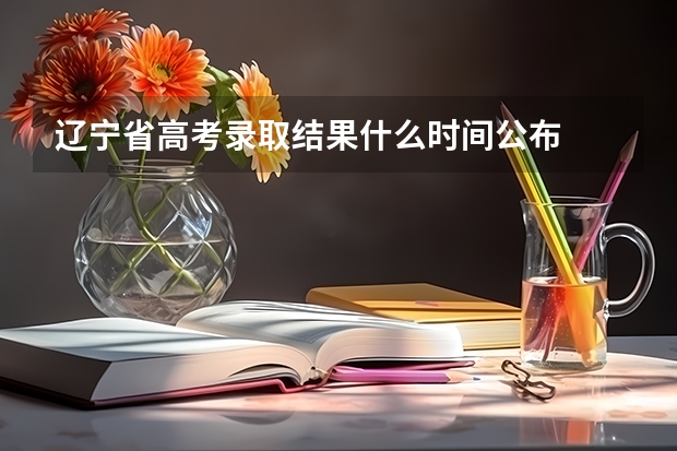 辽宁省高考录取结果什么时间公布