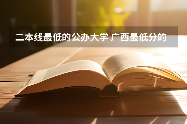 二本线最低的公办大学 广西最低分的二本大学