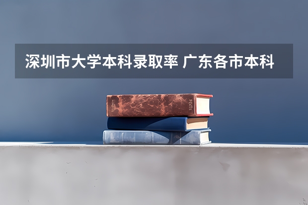 深圳市大学本科录取率 广东各市本科率