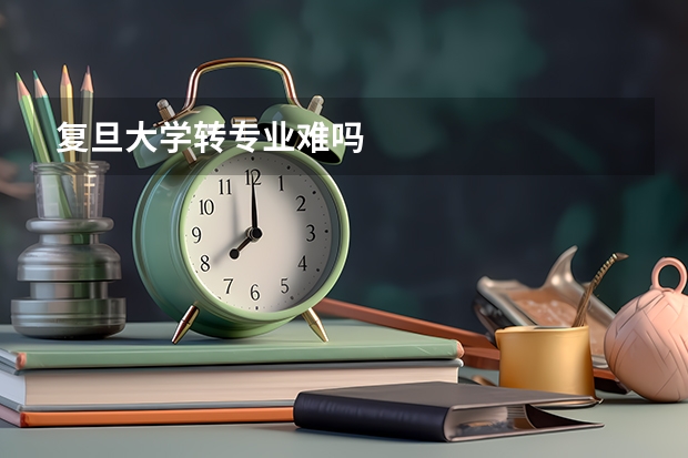 复旦大学转专业难吗