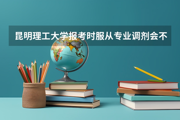 昆明理工大学报考时服从专业调剂会不会被分到高等职业本科（昆明理工大学调剂，各位亲爱的学哥学姐，求帮助）