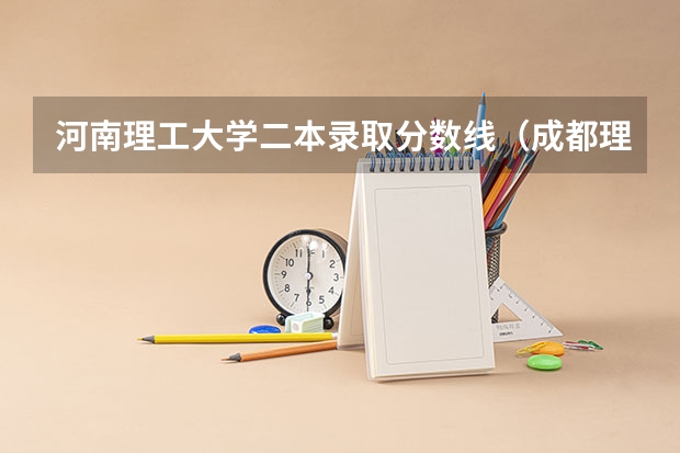 河南理工大学二本录取分数线（成都理工大学二本录取分数线）