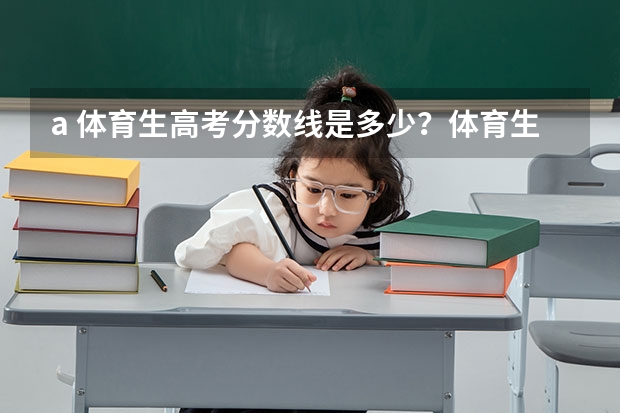 a. 体育生高考分数线是多少？体育生如果落榜了还能怎么办？体育生高考不成还有前途吗?