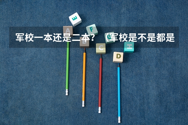 军校一本还是二本？（军校是不是都是一本？）