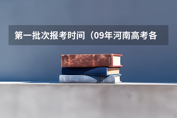 第一批次报考时间(09年河南高考各批次录取时间)