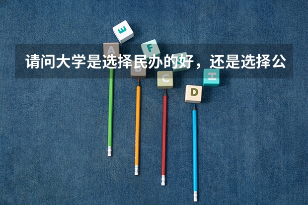 请问大学是选择民办的好，还是选择公办的好呢？