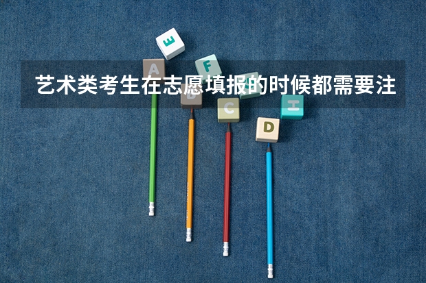 艺术类考生在志愿填报的时候都需要注意什么？