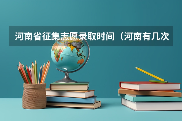 河南省征集志愿录取时间（河南有几次征集志愿）