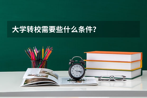 大学转校需要些什么条件？