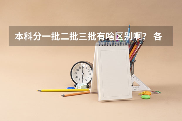 本科分一批二批三批有啥区别啊? 各省高考分数线最高和最低分别是哪省?