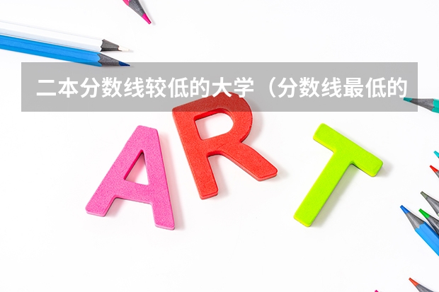 二本分数线较低的大学（分数线最低的二本大学）
