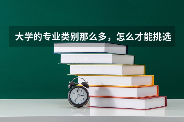大学的专业类别那么多，怎么才能挑选到适合自己的？