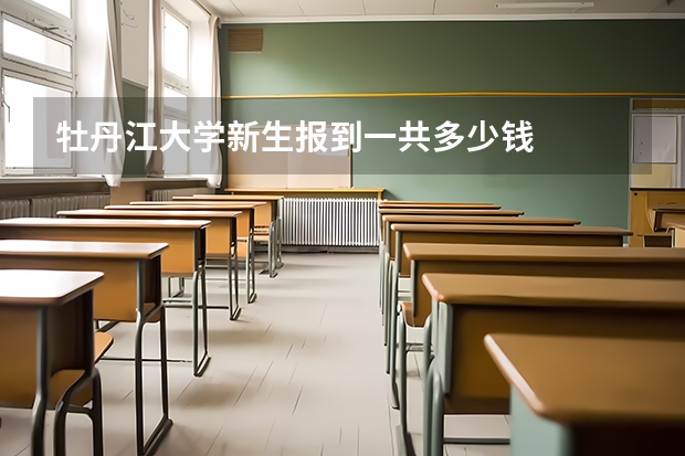 牡丹江大学新生报到一共多少钱