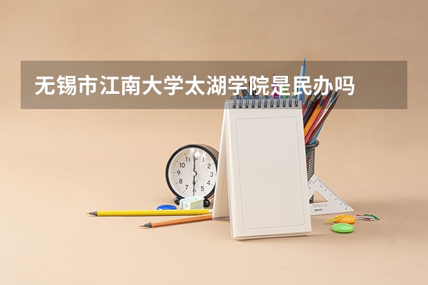 无锡市江南大学太湖学院是民办吗