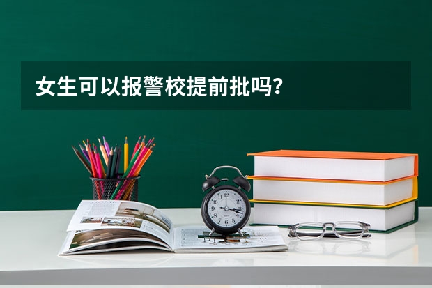 女生可以报警校提前批吗？