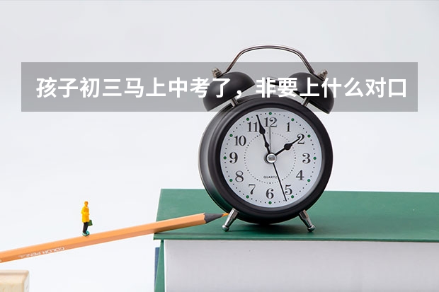 孩子初三马上中考了，非要上什么对口升学的学校，作为家长不懂啥是对口升学，有没有科普这方面知识的？