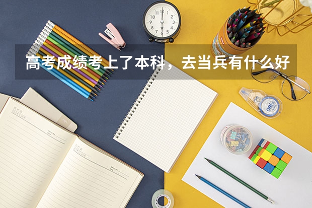 高考成绩考上了本科，去当兵有什么好处吗？