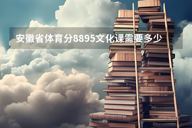 安徽省体育分88.95文化课需要多少才能上本科