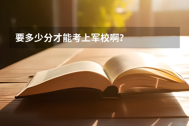 要多少分才能考上军校啊？