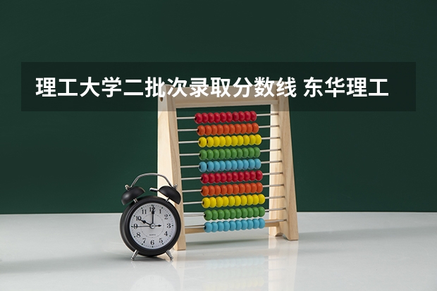 理工大学二批次录取分数线 东华理工大学二本23年录取分数线