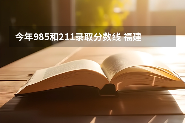 今年985和211录取分数线 福建211分数线
